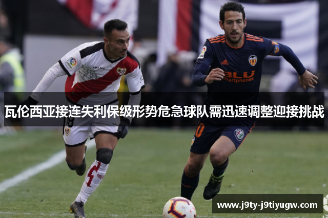 瓦伦西亚接连失利保级形势危急球队需迅速调整迎接挑战