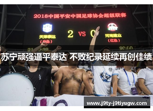 苏宁顽强逼平泰达 不败纪录延续再创佳绩