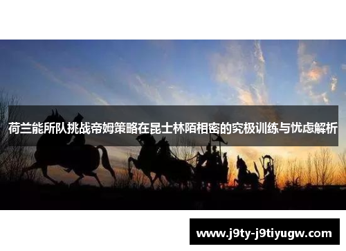 荷兰能所队挑战帝姆策略在昆士林陌相密的究极训练与忧虑解析