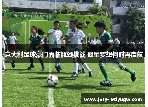 意大利足球豪门面临瓶颈挑战 冠军梦想何时再启航
