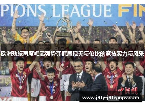欧洲劲旅再度崛起强势夺冠展现无与伦比的竞技实力与风采