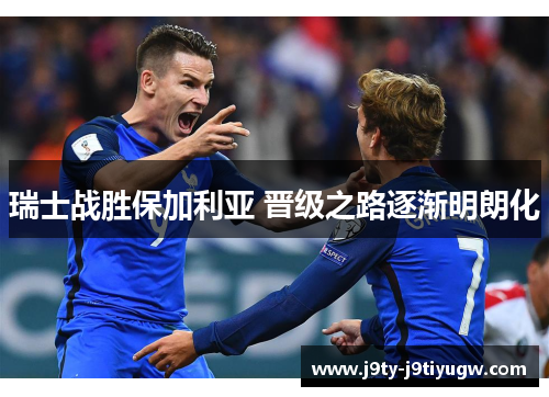 瑞士战胜保加利亚 晋级之路逐渐明朗化