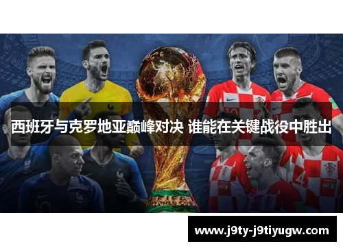 西班牙与克罗地亚巅峰对决 谁能在关键战役中胜出