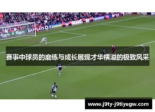 赛事中球员的磨练与成长展现才华横溢的极致风采