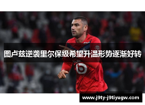 图卢兹逆袭里尔保级希望升温形势逐渐好转