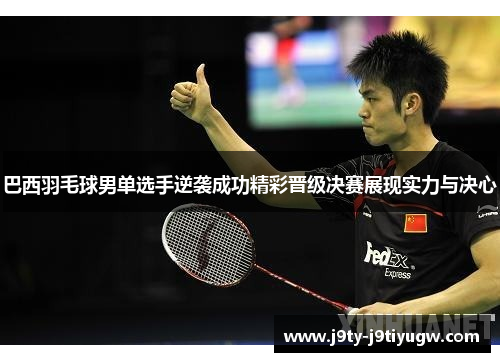 巴西羽毛球男单选手逆袭成功精彩晋级决赛展现实力与决心