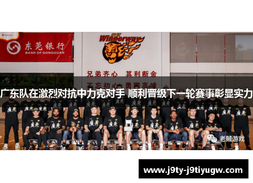 广东队在激烈对抗中力克对手 顺利晋级下一轮赛事彰显实力