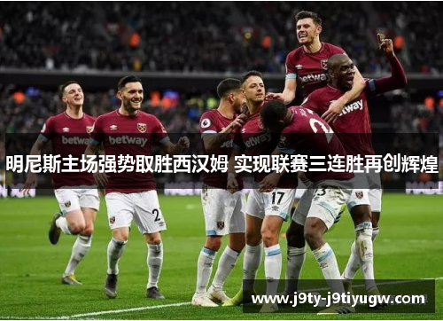 明尼斯主场强势取胜西汉姆 实现联赛三连胜再创辉煌