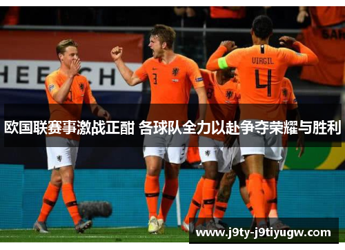 欧国联赛事激战正酣 各球队全力以赴争夺荣耀与胜利