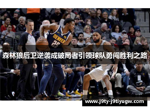 森林狼后卫逆袭成破局者引领球队勇闯胜利之路