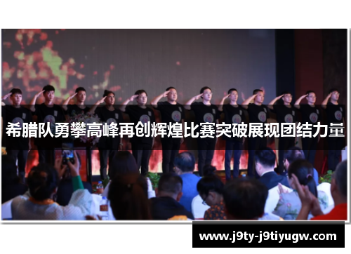 希腊队勇攀高峰再创辉煌比赛突破展现团结力量