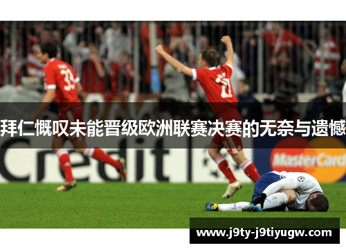 拜仁慨叹未能晋级欧洲联赛决赛的无奈与遗憾