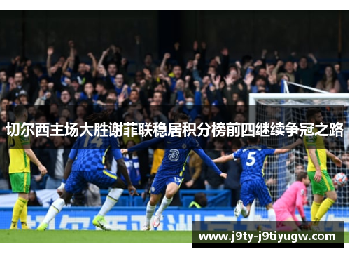 切尔西主场大胜谢菲联稳居积分榜前四继续争冠之路