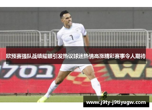 欧预赛强队战绩耀眼引发热议球迷热情高涨精彩赛事令人期待