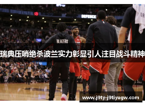 瑞典压哨绝杀波兰实力彰显引人注目战斗精神