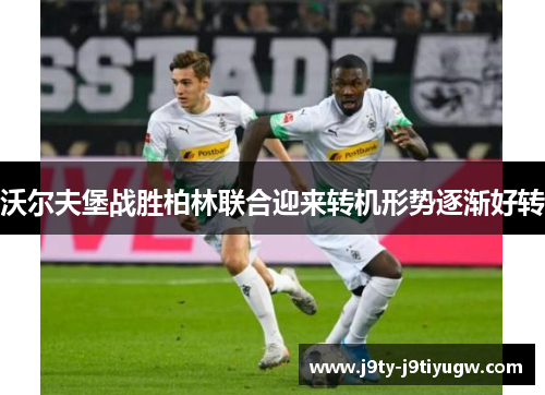 沃尔夫堡战胜柏林联合迎来转机形势逐渐好转