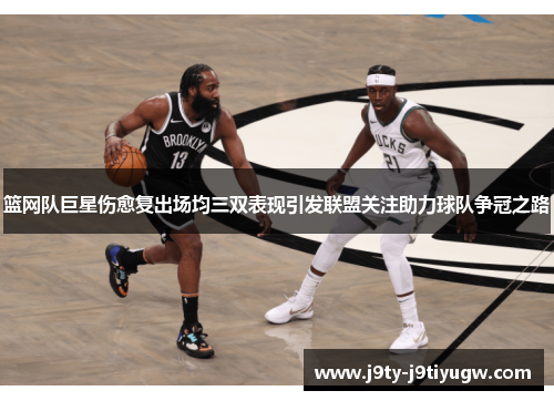 篮网队巨星伤愈复出场均三双表现引发联盟关注助力球队争冠之路