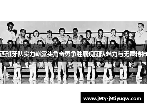 西班牙队实力崭露头角奋勇争胜展现团队魅力与无畏精神