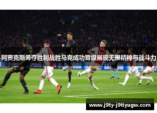 阿贾克斯勇夺胜利战胜马竞成功晋级展现无畏精神与战斗力