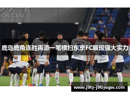 鹿岛鹿角连胜再添一笔横扫东京FC展现强大实力