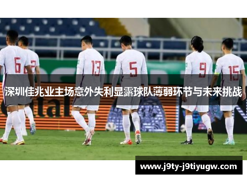 深圳佳兆业主场意外失利显露球队薄弱环节与未来挑战