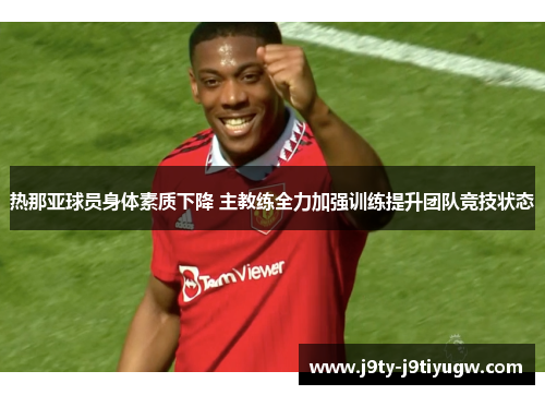 热那亚球员身体素质下降 主教练全力加强训练提升团队竞技状态
