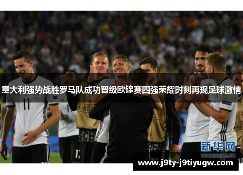 意大利强势战胜罗马队成功晋级欧锦赛四强荣耀时刻再现足球激情