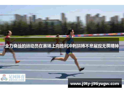 全力奋战的运动员在赛场上向胜利冲刺拼搏不息展现无畏精神