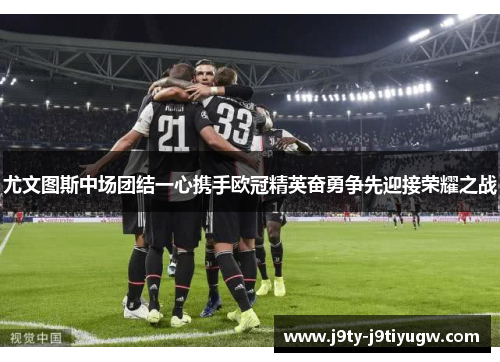 尤文图斯中场团结一心携手欧冠精英奋勇争先迎接荣耀之战