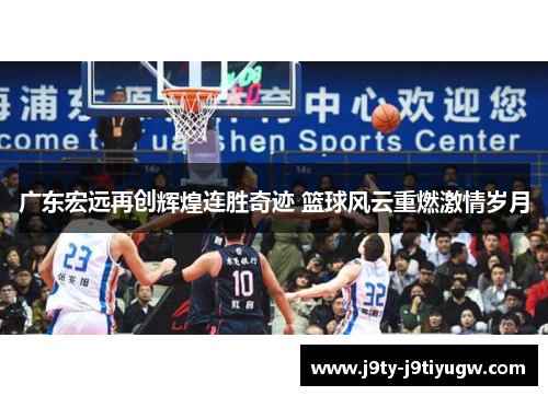 广东宏远再创辉煌连胜奇迹 篮球风云重燃激情岁月