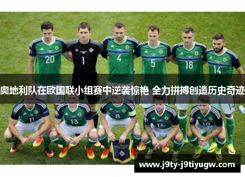 奥地利队在欧国联小组赛中逆袭惊艳 全力拼搏创造历史奇迹