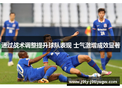 通过战术调整提升球队表现 士气激增成效显著