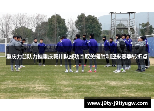 重庆力普队力挫重庆鸭川队成功夺取关键胜利迎来赛季转折点
