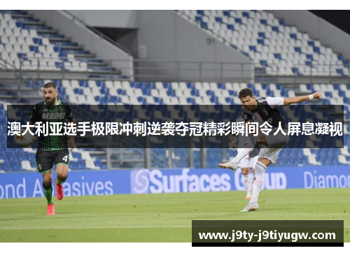 澳大利亚选手极限冲刺逆袭夺冠精彩瞬间令人屏息凝视