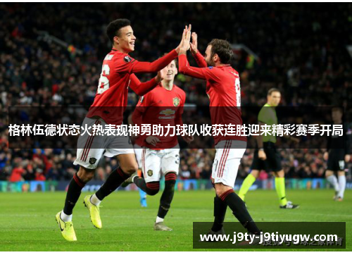 格林伍德状态火热表现神勇助力球队收获连胜迎来精彩赛季开局