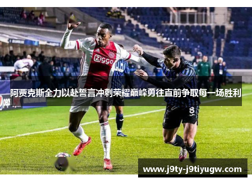 阿贾克斯全力以赴誓言冲刺荣耀巅峰勇往直前争取每一场胜利