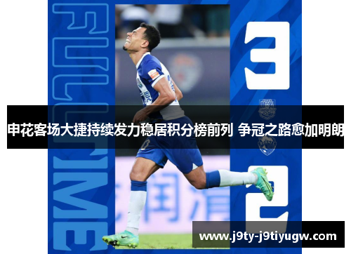 申花客场大捷持续发力稳居积分榜前列 争冠之路愈加明朗